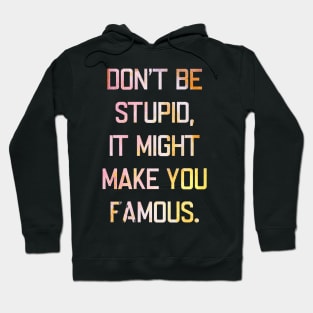 Don't be stupid, it might make you famous. Hoodie